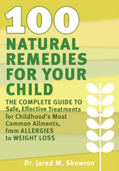 100 Natural Remedies for Your Child The Complete Guide to Safe, Effective Treatments for Childhood's Most Common Ailments, from Allergies to Weight Loss